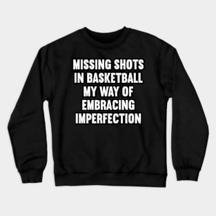 Missing shots in Basketball my way of embracing imperfection Crewneck Sweatshirt